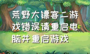 荒野大镖客二游戏错误请重启电脑并重启游戏