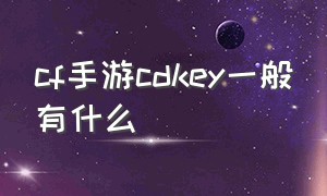 cf手游cdkey一般有什么