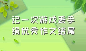 记一次游戏丢手绢优秀作文结尾