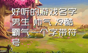 好听的游戏名字男生 帅气 冷酷 霸气一个字带符号