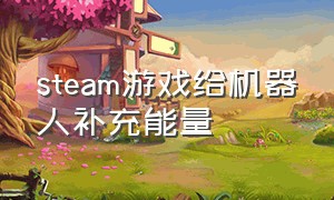 steam游戏给机器人补充能量