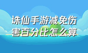 诛仙手游减免伤害百分比怎么算