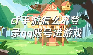 cf手游怎么不登录qq账号进游戏