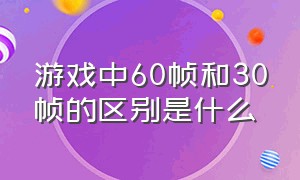 游戏中60帧和30帧的区别是什么