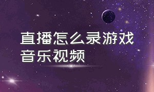 直播怎么录游戏音乐视频