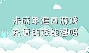 未成年追回游戏充值的钱能退吗