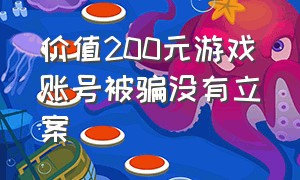 价值200元游戏账号被骗没有立案