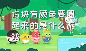 方块有颜色要圈起来的是什么游戏