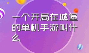 一个开局在城堡的单机手游叫什么