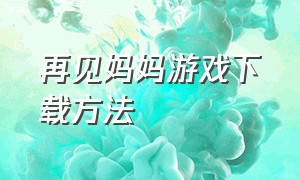 再见妈妈游戏下载方法