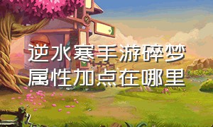 逆水寒手游碎梦属性加点在哪里