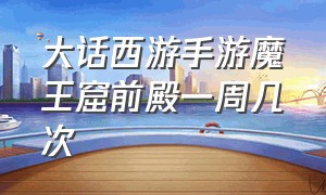 大话西游手游魔王窟前殿一周几次