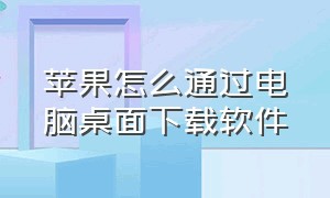 苹果怎么通过电脑桌面下载软件