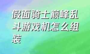 假面骑士巅峰乱斗游戏机怎么组装