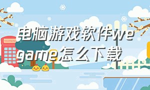 电脑游戏软件wegame怎么下载