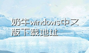 奶牛windows中文版下载地址