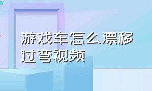 游戏车怎么漂移过弯视频