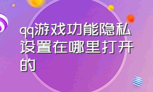 qq游戏功能隐私设置在哪里打开的