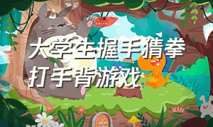 大学生握手猜拳打手背游戏