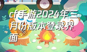 cf手游2024年三月份版本登录界面