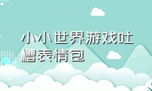 小小世界游戏吐槽表情包