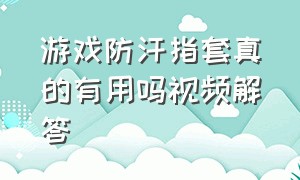 游戏防汗指套真的有用吗视频解答