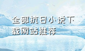 全部抗日小说下载网站推荐