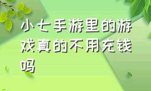 小七手游里的游戏真的不用充钱吗