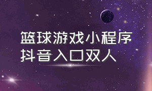 篮球游戏小程序抖音入口双人