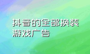 抖音的全部换装游戏广告