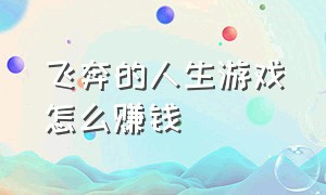 飞奔的人生游戏怎么赚钱