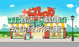 订酒店下载哪个软件经济实惠