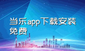 当乐app下载安装免费