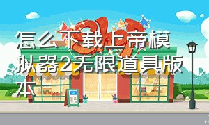 怎么下载上帝模拟器2无限道具版本