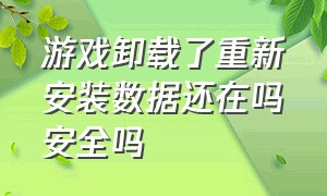 游戏卸载了重新安装数据还在吗安全吗