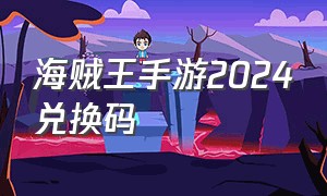 海贼王手游2024兑换码