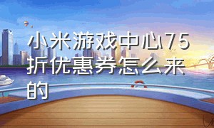 小米游戏中心75折优惠券怎么来的