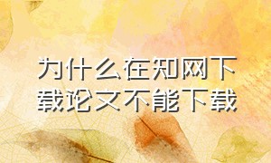 为什么在知网下载论文不能下载