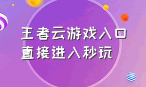 王者云游戏入口直接进入秒玩