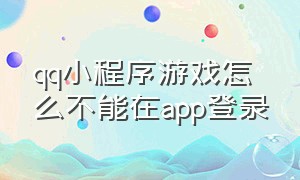 qq小程序游戏怎么不能在app登录