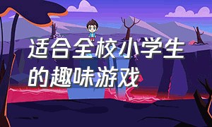 适合全校小学生的趣味游戏