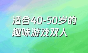 适合40-50岁的趣味游戏双人