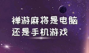 禅游麻将是电脑还是手机游戏