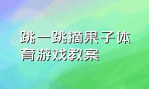 跳一跳摘果子体育游戏教案