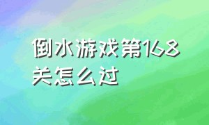 倒水游戏第168关怎么过