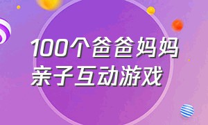 100个爸爸妈妈亲子互动游戏