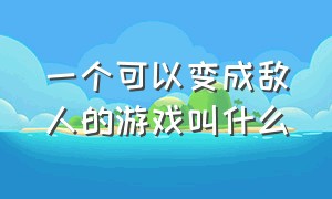 一个可以变成敌人的游戏叫什么