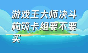 游戏王大师决斗构筑卡组要不要买