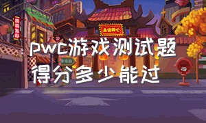 pwc游戏测试题得分多少能过