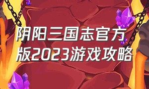 阴阳三国志官方版2023游戏攻略